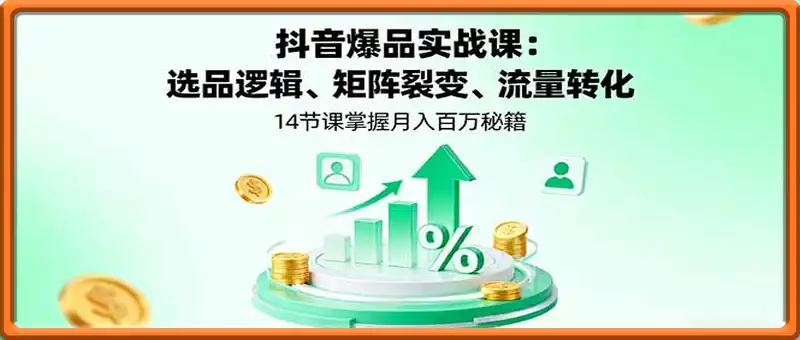 抖音爆品实战课：选品逻辑、矩阵裂变、流量转化，14节课掌握月入百万秘籍