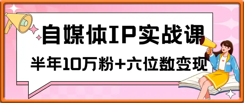自媒体IP实战课，赛道选择、爆款选题、文案写作，半年10万粉+六位数变现