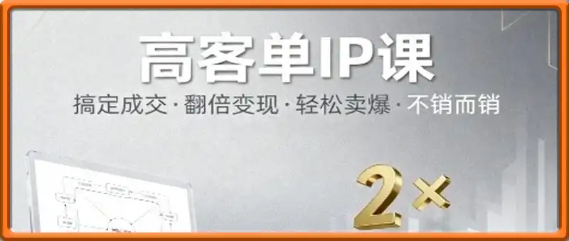 高客单IP课，搞定成交，搞定高客单IP，翻倍变现，轻松卖爆，不销而销