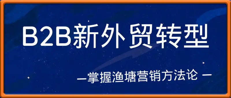 B2B新外贸转型全链路实操：掌握渔塘营销方法论，实现询盘量提升300%