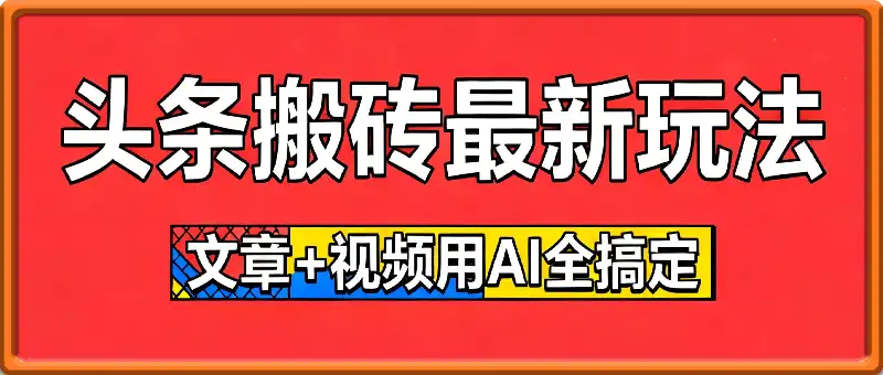 头条搬砖最新玩法，文章+视频用AI全搞定，一天5张+不是问题，每天只需10分钟