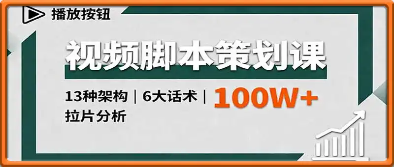 视频脚本策划课，13种架构、6大话术、拉片分析，单条播放百万+