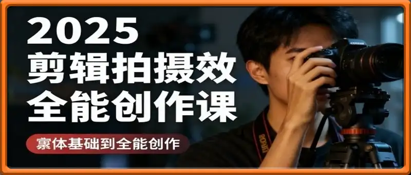 2025剪辑拍摄特效全能创作课，零基础到全能创作