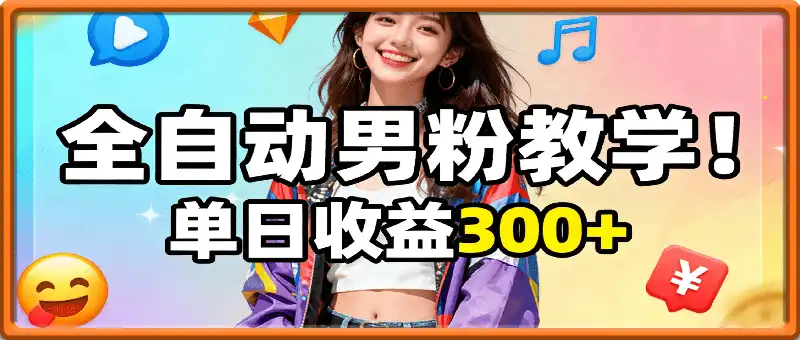 9月最新0成本！全自动男粉教学！单日收益300+