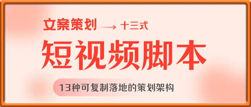 短视频脚本文案策划十三式，13种可复制落地的策划架构