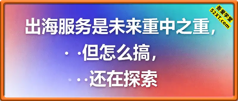 出海服务是未来重中之重，但怎么搞， 还在探索