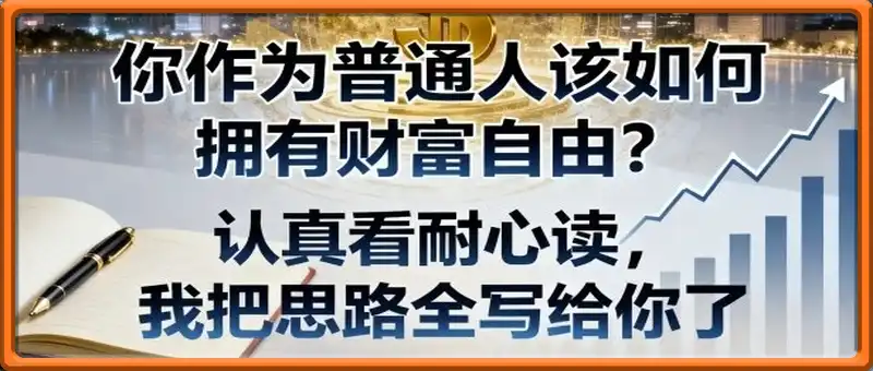付费文章：你作为普通人该如何拥有财富自由？认真看耐心读，我把思路全写给你了