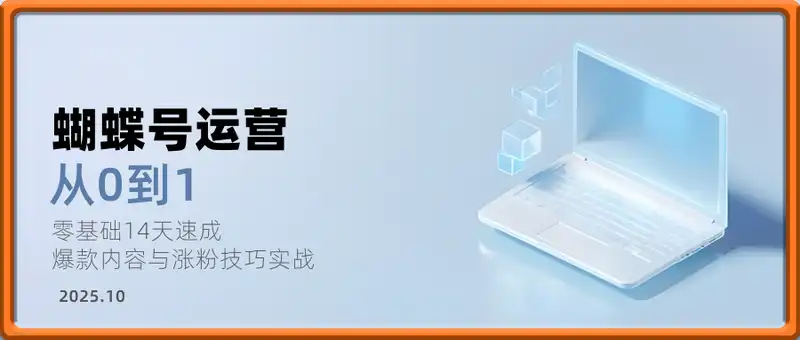 蝴蝶号运营从0到1，零基础14天速成，爆款内容与涨粉技巧实战