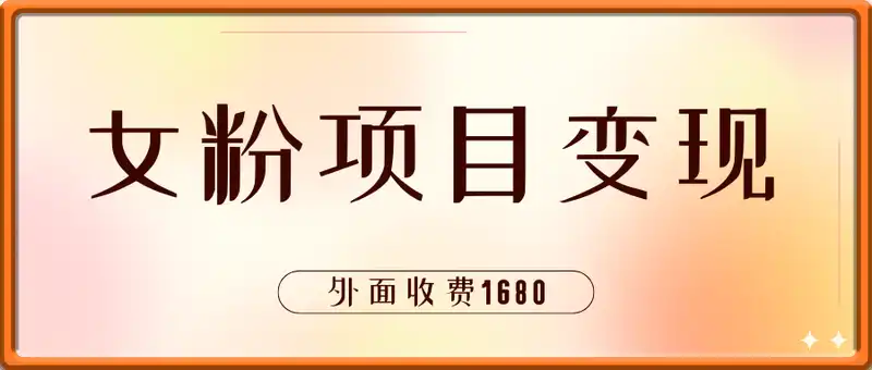 外面收费1680的女粉项目变现，单人单日收益可达1.7k