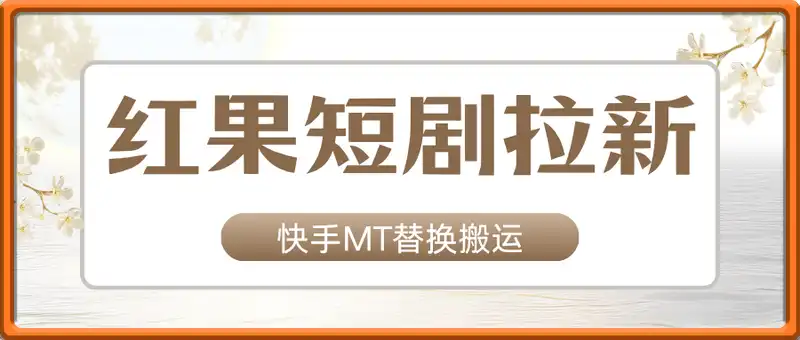 红果短剧拉新之快手MT替换搬运全流程实操课，零粉上车
