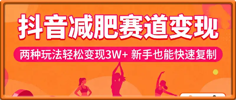 抖音减肥赛道变现，两种玩法轻松变现3W+，新手也能快速复制!