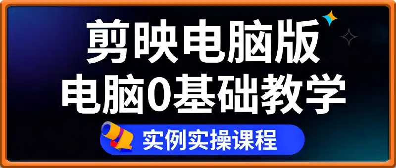 剪映电脑版 电脑0基础教学 实例实操课程