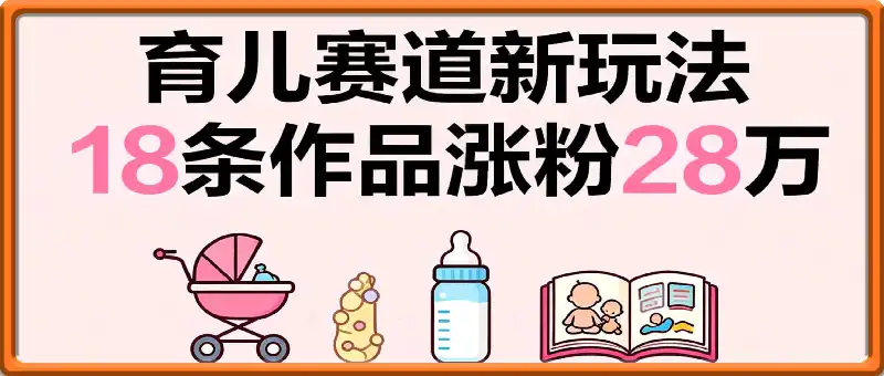 18条作品涨粉28万！育儿赛道新玩法！单月收益8000+