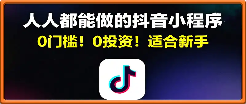 人人都能做的抖音小程序！0门槛！0投资！适合新手