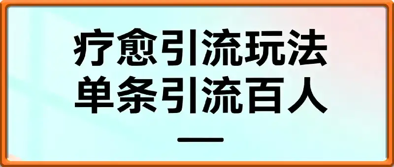 疗愈引流玩法，单条引流百人，保姆级全流程