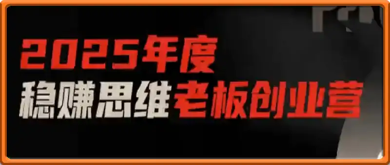 2025年度稳赚思维老板创业营，一站式掌握从0到1的创业盈利系统 | 品牌营销+门店运营+短视频获客