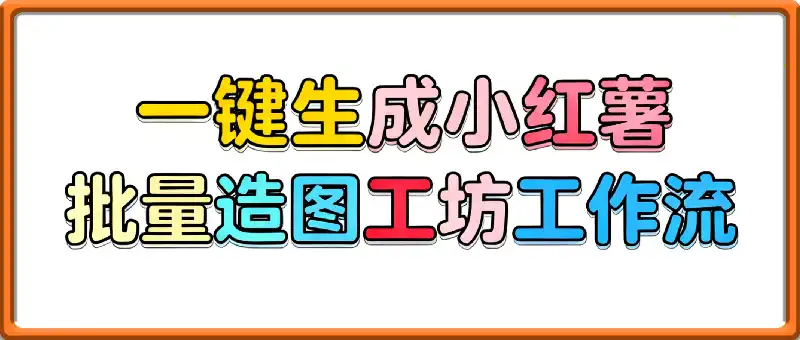 一键生成小红薯批量造图工坊工作流