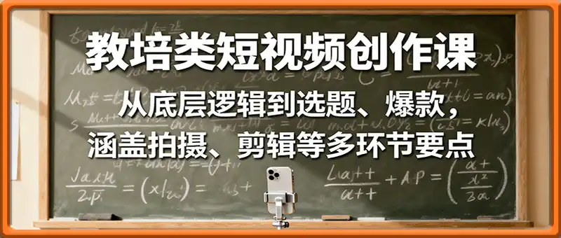 教培类短视频创作课：从底层逻辑到选题、爆款，涵盖拍摄、剪辑等多环节要点