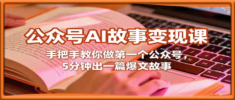 公众号AI故事变现课，手把手教你做第一个公众号，5分钟出一篇爆文故事
