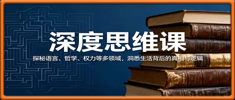 深度思维课：探秘语言、哲学、权力等多领域，洞悉生活背后的真相与逻辑