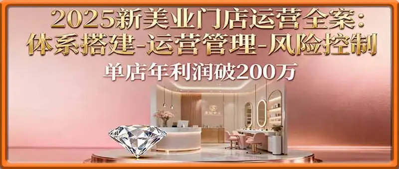 2025新美业门店运营全案：体系搭建-运营管理-风险控制，单店年利润破200万