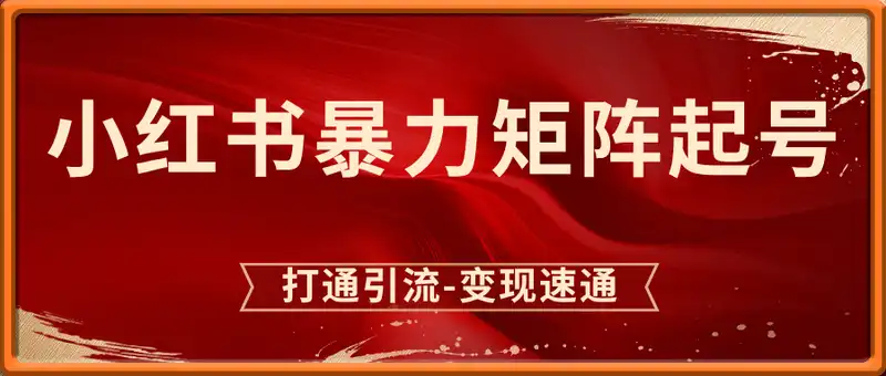小红书暴力矩阵起号，教你打通引流-变现速通，日锁100+粉，破流量黑盒