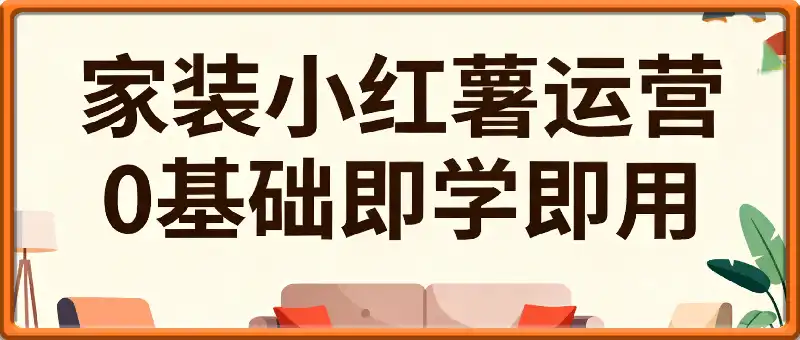 0基础即学即用的家装小红书运营