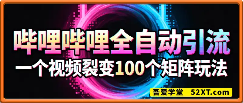 哔哩哔哩全自动引流，一个视频裂变100个矩阵玩法，搭配全自动养号，发布，监控工具【揭秘】