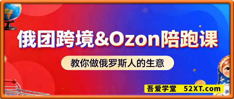 俄团跨境&Ozon全方位电商课