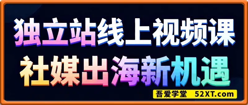 独立站线上视频课，社媒出海新机遇