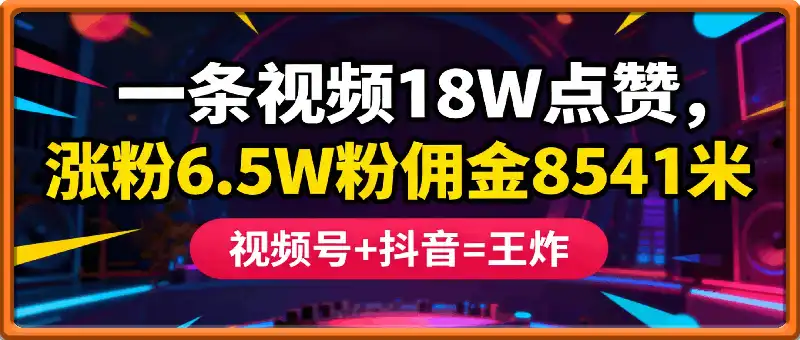 一条视频18W点赞，涨粉6.5W粉佣金8541米，视频号+抖音=王炸