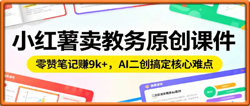 小红书卖教务原创课件ppt：零赞笔记賺9k+，AI二创搞定核心难点