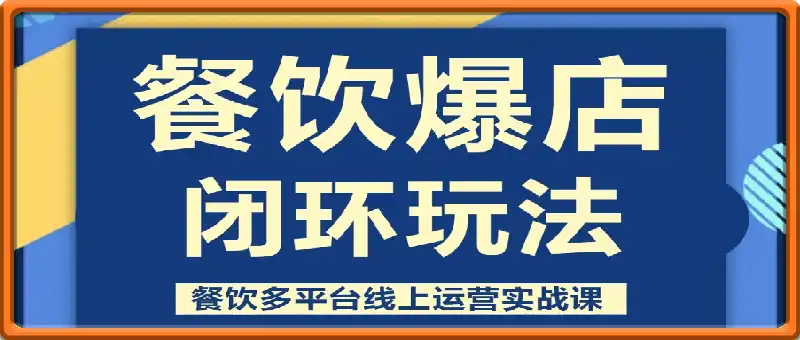 餐饮爆店闭环玩法,餐饮多平台线上运营实战课,选址-选品-获客-运营