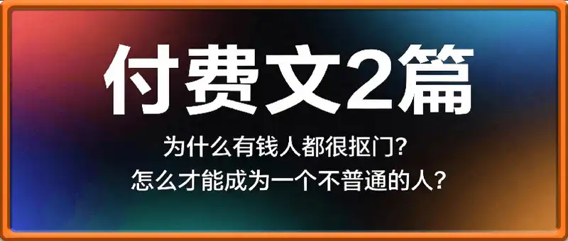 付费文2篇：为什么有钱人都很抠门？怎么才能成为一个不普通的人？