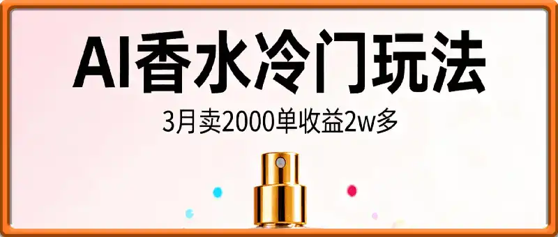 AI香水冷门玩法！3月卖2000单收益2w多！制作过程原来如此简单