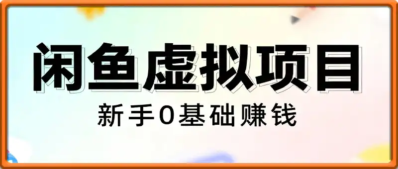 闲鱼虚拟项目，新手0基础賺零花，零成本启动，复制即用，真实落地