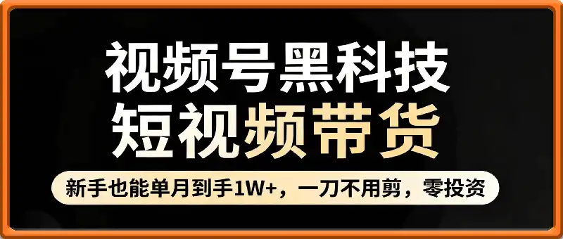 视频号黑科技短视频带货，新手也能单月到手1W+，一刀不用剪，零投资