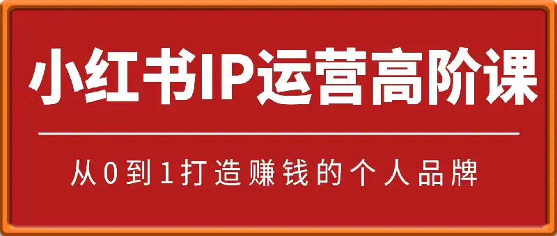 小红书IP运营高阶课：从0到1打造赚钱的个人品牌