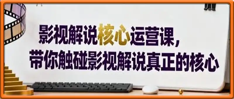 影视解说核心运营课，带你触碰影视解说真正的核心