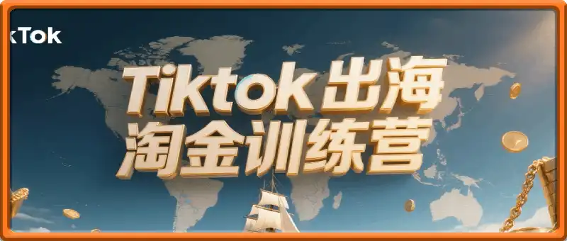 Tiktok出海淘金训练营：零基础掌握海外短视频运营与变现