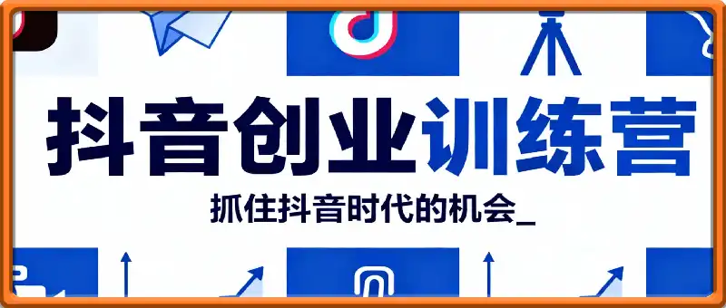 抖音创业训练营，抓住抖音时代的机会