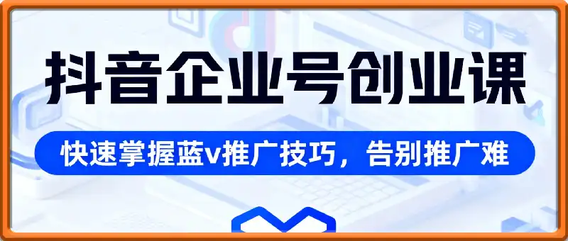 抖音企业号创业课程，教你快速掌握抖音蓝v推广技巧，告别推广难的现象