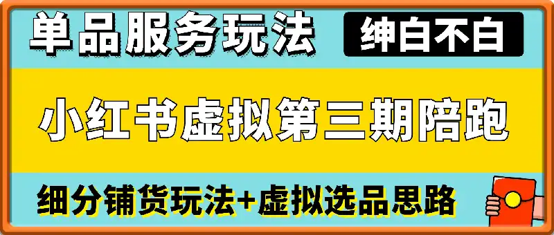 虚拟第三期陪跑丨小红书虚拟丨单 品服务玩法+细分铺货玩法