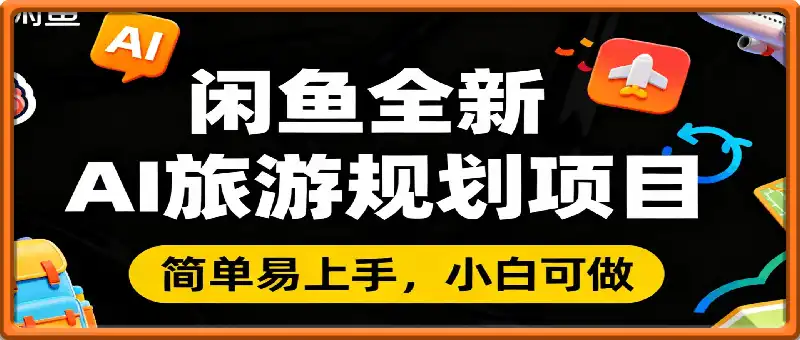 闲鱼全新AI旅游规划项目,简单上手,小白可做,每天稳定收入2张+