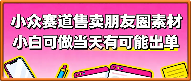 小众赛道售卖朋友圈素材【教培,服装,营销等】賺麻了,小白可做,甚至当天有可能出单