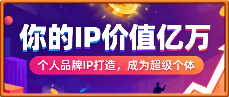 你的IP价值亿万,超级个体=摇钱树+印钞机,打造个人品牌,成为超级个体