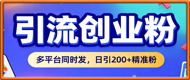 引流创业粉,多平台同时发,日引200+精准粉,不违规不废号