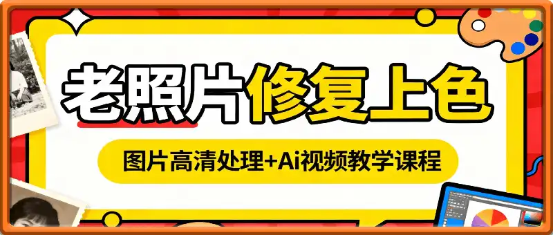 老照片修复上色+图片高清处理+Ai视频教学课程