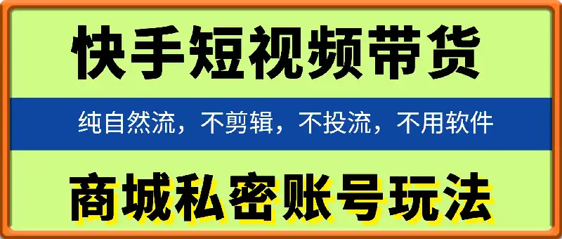 快手短视频带货商城私密账号玩法,纯自然流,不剪辑,不投流