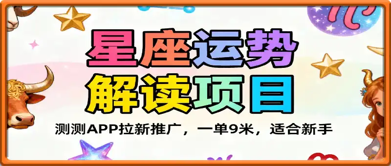 星座运势解读项目，测测APP拉新推广，一单9米，市场空白，用户体量大，新手也能快速上手，轻松变现